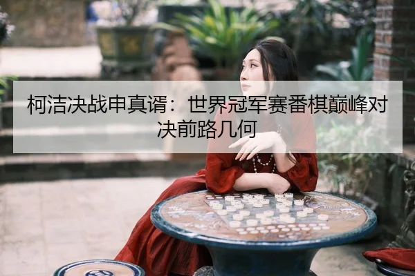 柯洁决战申真谞：世界冠军赛番棋巅峰对决前路几何